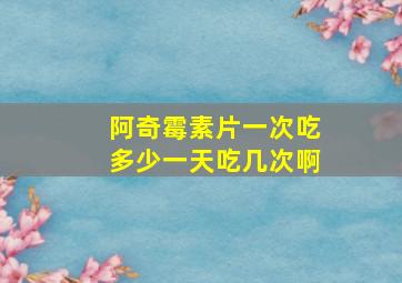 阿奇霉素片一次吃多少一天吃几次啊