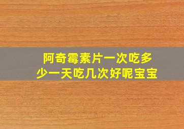 阿奇霉素片一次吃多少一天吃几次好呢宝宝