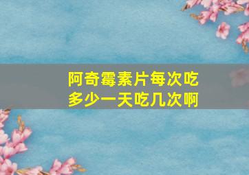 阿奇霉素片每次吃多少一天吃几次啊