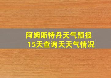 阿姆斯特丹天气预报15天查询天天气情况