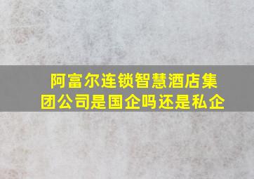 阿富尔连锁智慧酒店集团公司是国企吗还是私企