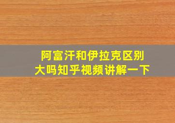 阿富汗和伊拉克区别大吗知乎视频讲解一下