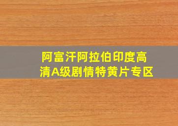 阿富汗阿拉伯印度高清A级剧情特黄片专区