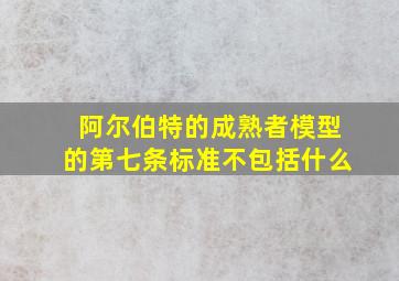 阿尔伯特的成熟者模型的第七条标准不包括什么