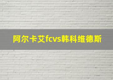 阿尔卡艾fcvs韩科维德斯