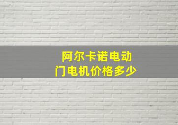 阿尔卡诺电动门电机价格多少