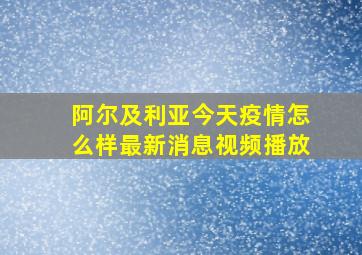 阿尔及利亚今天疫情怎么样最新消息视频播放