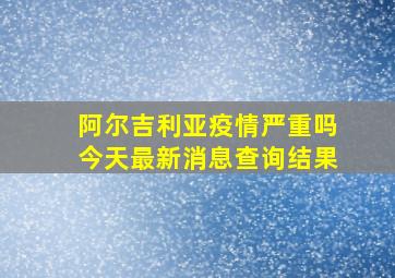 阿尔吉利亚疫情严重吗今天最新消息查询结果