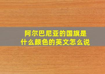 阿尔巴尼亚的国旗是什么颜色的英文怎么说