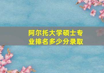 阿尔托大学硕士专业排名多少分录取