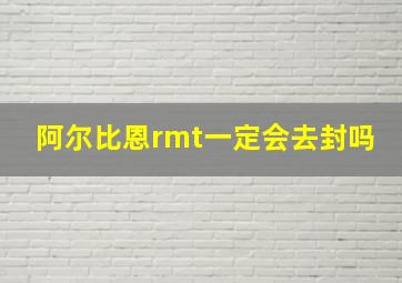 阿尔比恩rmt一定会去封吗