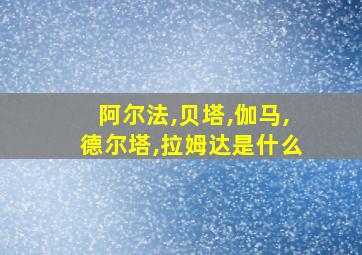 阿尔法,贝塔,伽马,德尔塔,拉姆达是什么