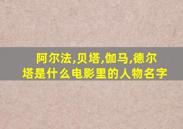 阿尔法,贝塔,伽马,德尔塔是什么电影里的人物名字