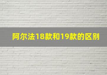 阿尔法18款和19款的区别