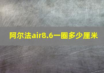 阿尔法air8.6一圈多少厘米