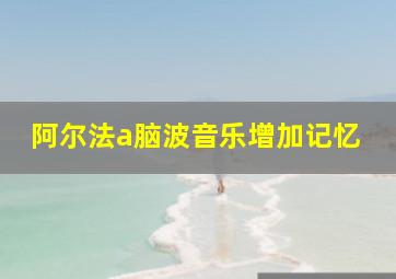 阿尔法a脑波音乐增加记忆