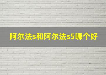 阿尔法s和阿尔法s5哪个好