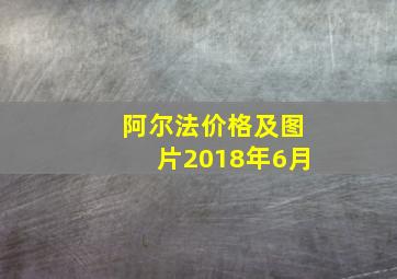 阿尔法价格及图片2018年6月