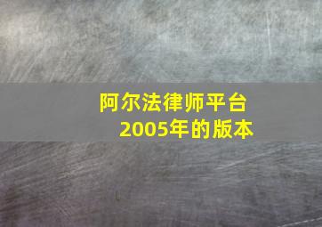 阿尔法律师平台2005年的版本