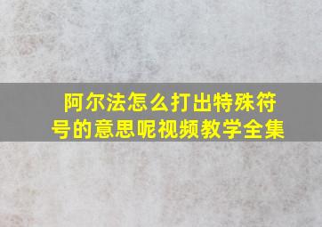 阿尔法怎么打出特殊符号的意思呢视频教学全集