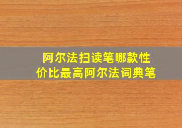 阿尔法扫读笔哪款性价比最高阿尔法词典笔