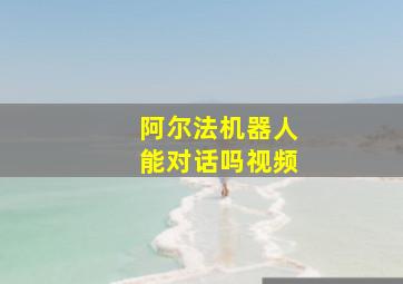 阿尔法机器人能对话吗视频