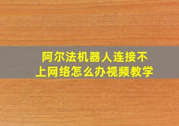 阿尔法机器人连接不上网络怎么办视频教学