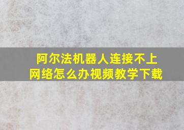 阿尔法机器人连接不上网络怎么办视频教学下载