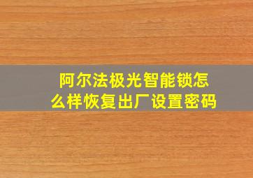 阿尔法极光智能锁怎么样恢复出厂设置密码