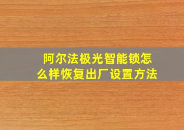 阿尔法极光智能锁怎么样恢复出厂设置方法