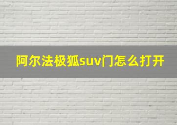 阿尔法极狐suv门怎么打开