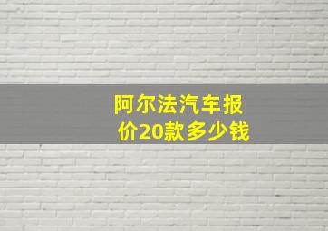 阿尔法汽车报价20款多少钱