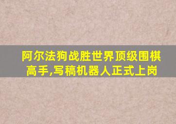 阿尔法狗战胜世界顶级围棋高手,写稿机器人正式上岗