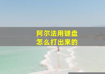 阿尔法用键盘怎么打出来的