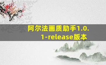 阿尔法画质助手1.0.1-release版本