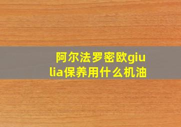 阿尔法罗密欧giulia保养用什么机油