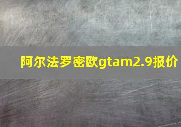 阿尔法罗密欧gtam2.9报价