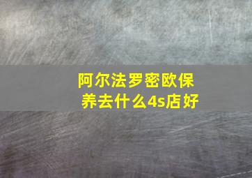 阿尔法罗密欧保养去什么4s店好