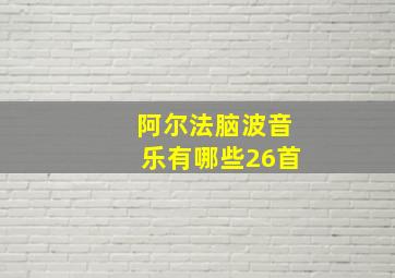 阿尔法脑波音乐有哪些26首