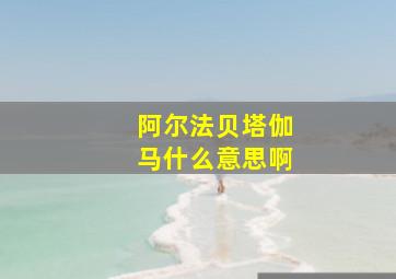 阿尔法贝塔伽马什么意思啊