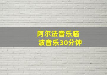 阿尔法音乐脑波音乐30分钟