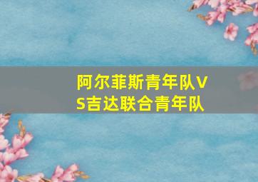 阿尔菲斯青年队VS吉达联合青年队