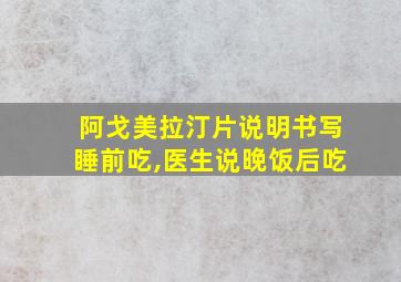 阿戈美拉汀片说明书写睡前吃,医生说晚饭后吃