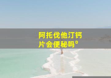 阿托伐他汀钙片会便秘吗⁰