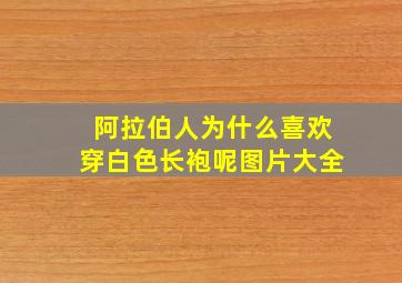 阿拉伯人为什么喜欢穿白色长袍呢图片大全