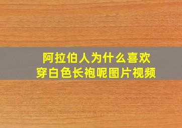 阿拉伯人为什么喜欢穿白色长袍呢图片视频