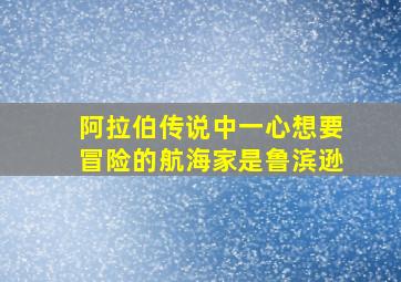 阿拉伯传说中一心想要冒险的航海家是鲁滨逊