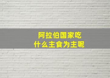 阿拉伯国家吃什么主食为主呢