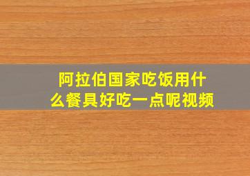 阿拉伯国家吃饭用什么餐具好吃一点呢视频