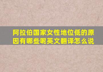 阿拉伯国家女性地位低的原因有哪些呢英文翻译怎么说